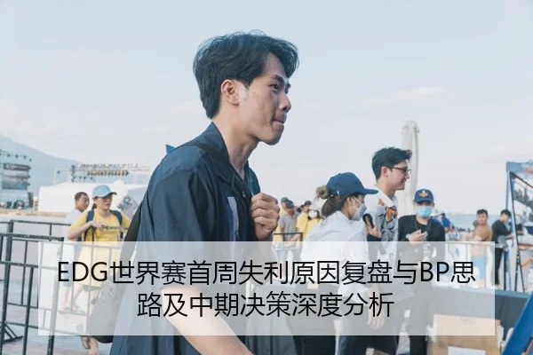 EDG世界赛首周失利原因复盘与BP思路及中期决策深度分析