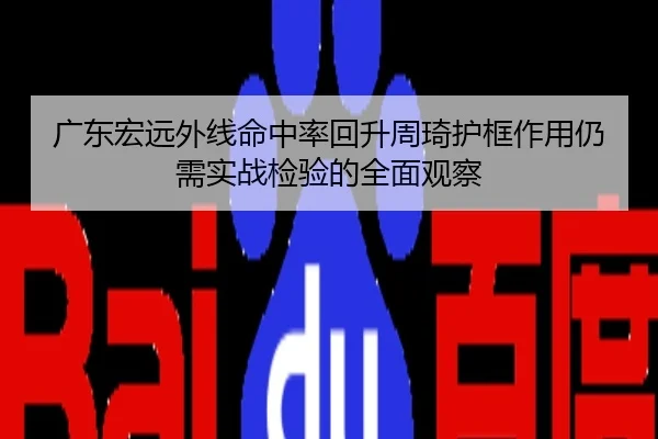 广东宏远外线命中率回升周琦护框作用仍需实战检验的全面观察