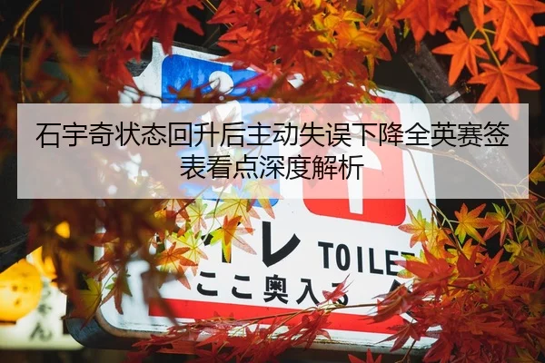 石宇奇状态回升后主动失误下降全英赛签表看点深度解析