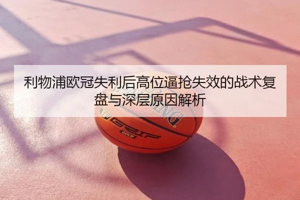 利物浦欧冠失利后高位逼抢失效的战术复盘与深层原因解析